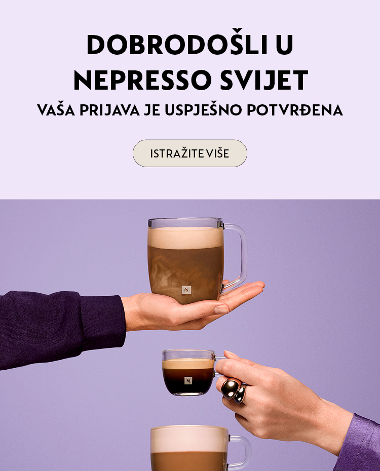 Dobrodo&scaron;li u Nespresso svijet!  Budite među prvima koji će otkriti sve pogodnosti i novitete koje pripremamo. Hvala vam &scaron;to ste nam se pridružili &ndash; Nespresso svijet vas očekuje!